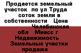 Продается земельный участок  по ул.Труда, 8 соток земли в собственности › Цена ­ 1 100 000 - Челябинская обл., Миасс г. Недвижимость » Земельные участки продажа   . Челябинская обл.,Миасс г.